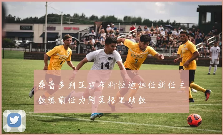 桑普多利亚宣布科拉迪担任新任主教练前任为阿莱格里助教