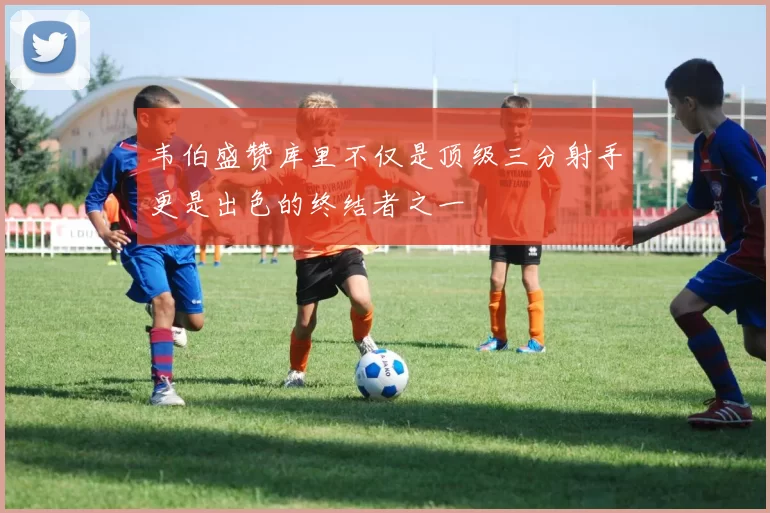 韦伯盛赞库里不仅是顶级三分射手更是出色的终结者之一